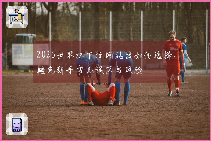 2026世界杯官方投注时如何确保选择安全合规的平台？